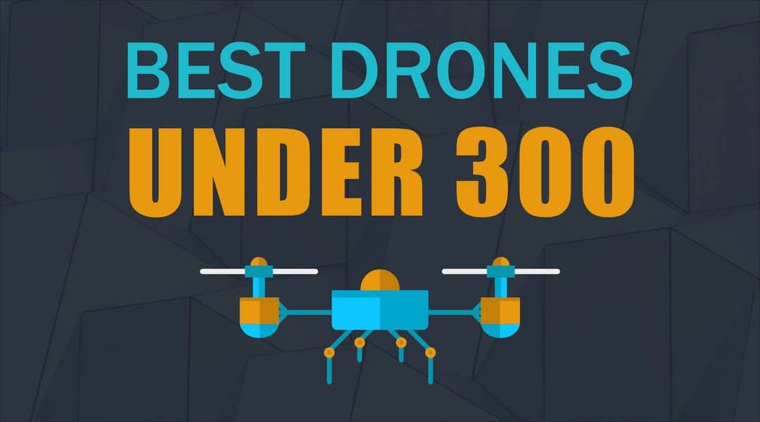 The Ten Best Drones Under 300 – High Tech